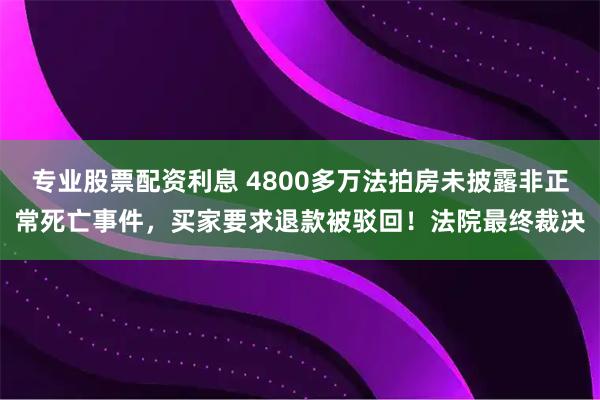 专业股票配资利息 4800多万法拍房未披露非正常死亡事件,买家要求退款被驳回!法院最终裁决