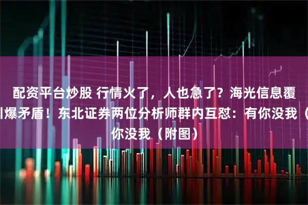配资平台炒股 行情火了,人也急了?海光信息覆盖权引爆矛盾!东北证券两位分析师群内互怼:有你没我(附图)