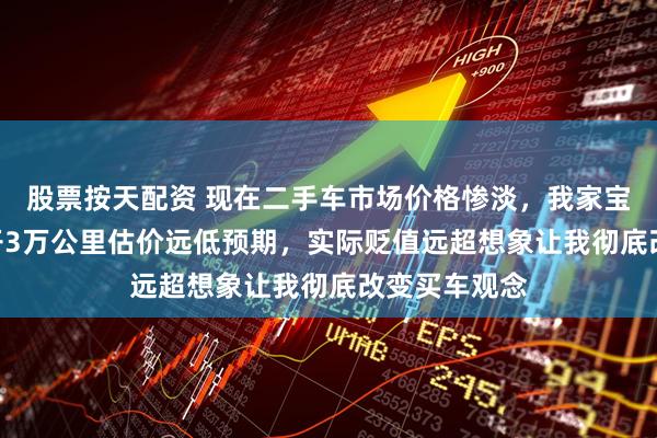 股票按天配资 现在二手车市场价格惨淡,我家宝马730两年开3万公里估价远低预期,实际贬值远超想象让我彻底改变买车观念