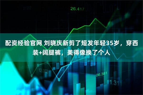 配资经验官网 刘晓庆新剪了短发年轻35岁,穿西装+阔腿裤,美得像换了个人