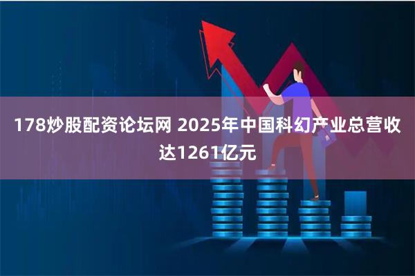 178炒股配资论坛网 2025年中国科幻产业总营收达1261亿元