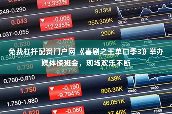 免费杠杆配资门户网 《喜剧之王单口季3》举办媒体探班会，现场欢乐不断